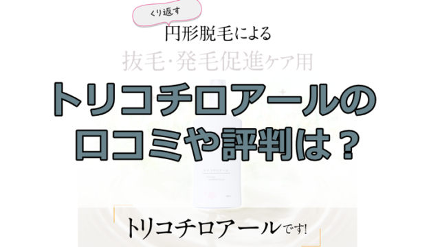 トリコチロアールの口コミ・評判は？