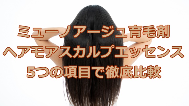 ミューノアージュ育毛剤とヘアモアスカルプエッセンスを5つの項目で徹底比較！