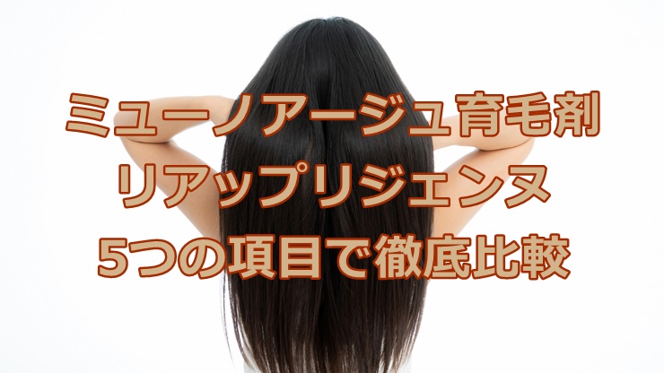 ミューノアージュ育毛剤とリアップリジェンヌを5つの項目で徹底比較！