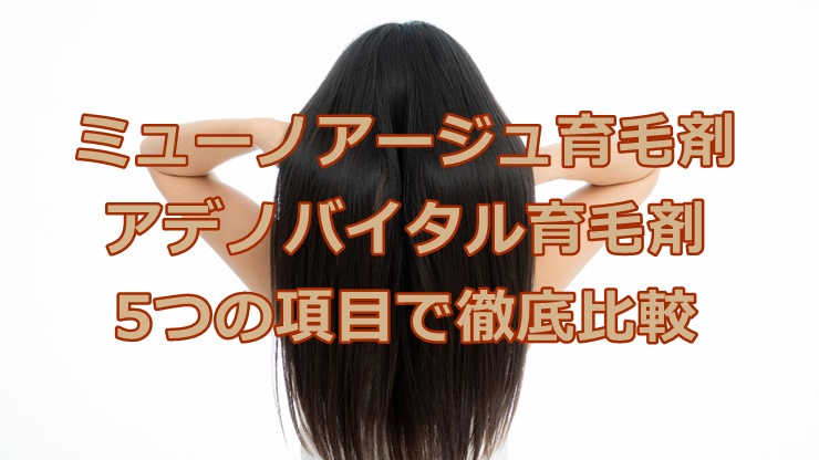 ミューノアージュ育毛剤とアデノバイタル育毛剤を5つの項目で徹底比較！
