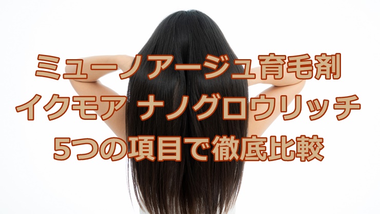 ミューノアージュ育毛剤とイクモアナノグロウリッチを5つの項目で徹底比較！